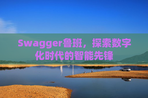 Swagger鲁班，探索数字化时代的智能先锋